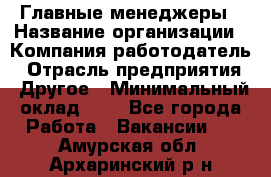 Главные менеджеры › Название организации ­ Компания-работодатель › Отрасль предприятия ­ Другое › Минимальный оклад ­ 1 - Все города Работа » Вакансии   . Амурская обл.,Архаринский р-н